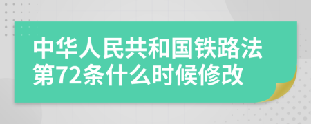 中华人民共和国铁路法第72条什么时候修改