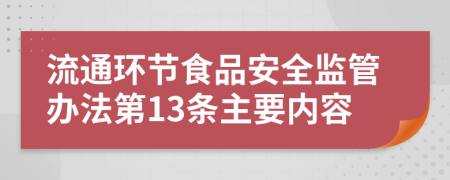 流通环节食品安全监管办法第13条主要内容