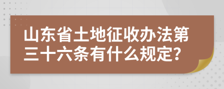 山东省土地征收办法第三十六条有什么规定？