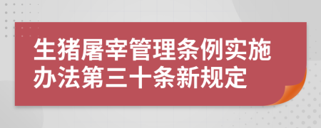 生猪屠宰管理条例实施办法第三十条新规定