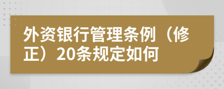 外资银行管理条例（修正）20条规定如何