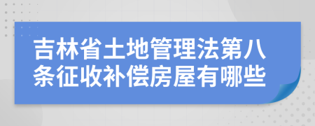 吉林省土地管理法第八条征收补偿房屋有哪些