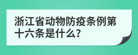 浙江省动物防疫条例第十六条是什么？