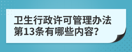 卫生行政许可管理办法第13条有哪些内容？