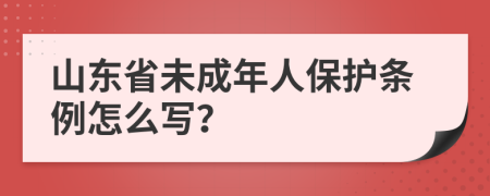 山东省未成年人保护条例怎么写？