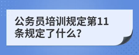 公务员培训规定第11条规定了什么？