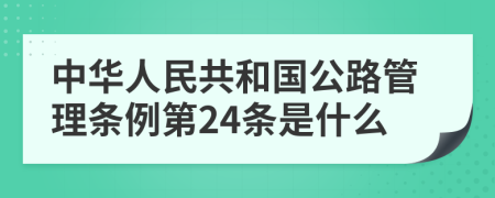 中华人民共和国公路管理条例第24条是什么