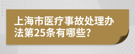 上海市医疗事故处理办法第25条有哪些？