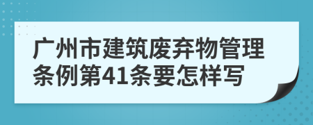 广州市建筑废弃物管理条例第41条要怎样写