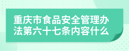 重庆市食品安全管理办法第六十七条内容什么