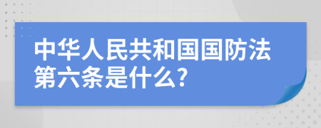 中华人民共和国国防法第六条是什么?