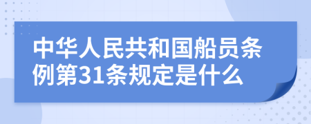 中华人民共和国船员条例第31条规定是什么