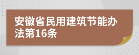 安徽省民用建筑节能办法第16条