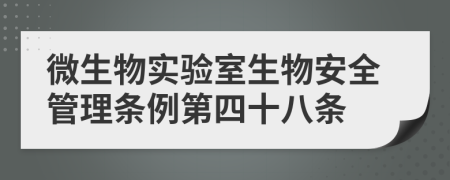 微生物实验室生物安全管理条例第四十八条