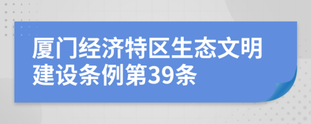 厦门经济特区生态文明建设条例第39条