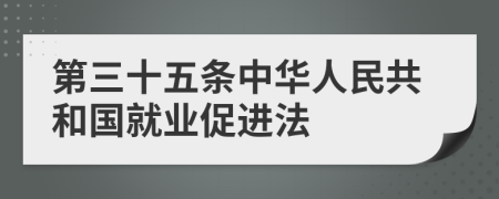 第三十五条中华人民共和国就业促进法