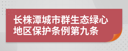 长株潭城市群生态绿心地区保护条例第九条