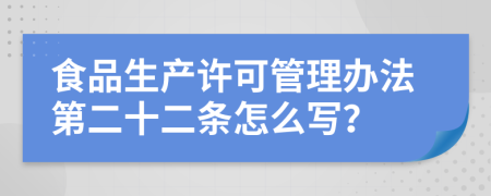 食品生产许可管理办法第二十二条怎么写？