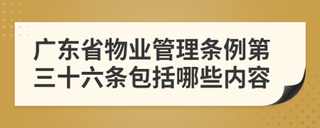 广东省物业管理条例第三十六条包括哪些内容