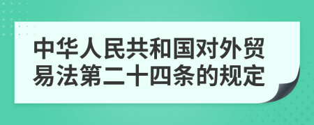 中华人民共和国对外贸易法第二十四条的规定