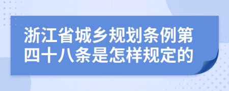 浙江省城乡规划条例第四十八条是怎样规定的