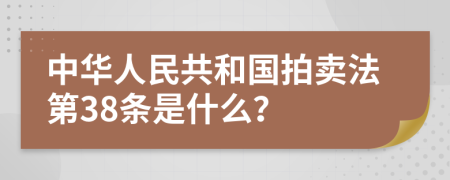 中华人民共和国拍卖法第38条是什么？