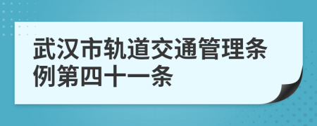 武汉市轨道交通管理条例第四十一条