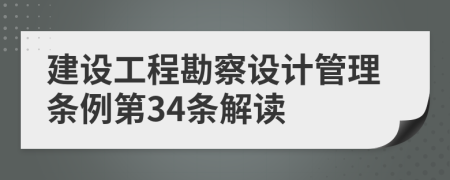 建设工程勘察设计管理条例第34条解读