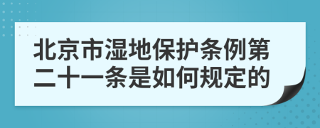 北京市湿地保护条例第二十一条是如何规定的