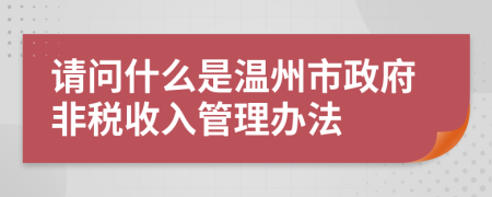 请问什么是温州市政府非税收入管理办法