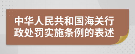 中华人民共和国海关行政处罚实施条例的表述