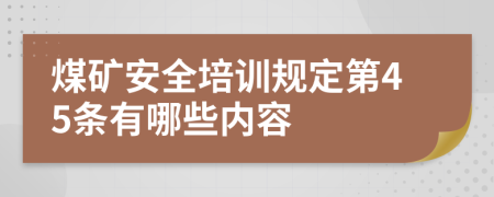 煤矿安全培训规定第45条有哪些内容