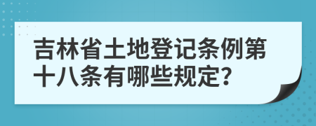 吉林省土地登记条例第十八条有哪些规定？