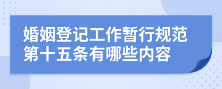 婚姻登记工作暂行规范第十五条有哪些内容