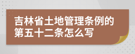 吉林省土地管理条例的第五十二条怎么写