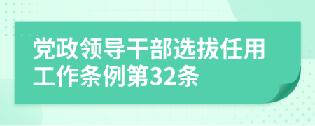 党政领导干部选拔任用工作条例第32条