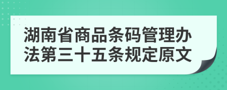 湖南省商品条码管理办法第三十五条规定原文