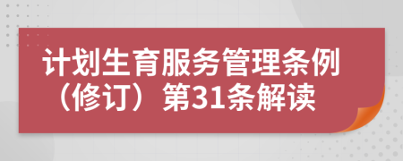 计划生育服务管理条例（修订）第31条解读