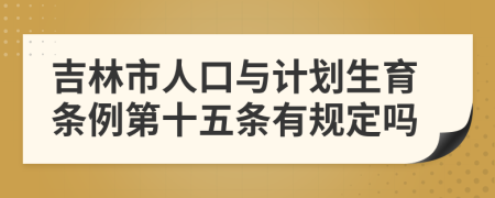 吉林市人口与计划生育条例第十五条有规定吗