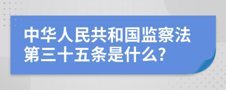 中华人民共和国监察法第三十五条是什么?