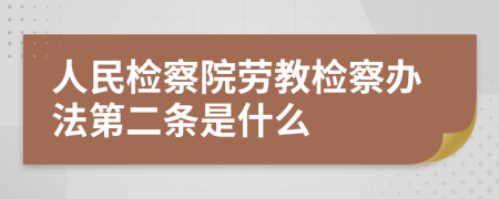 人民检察院劳教检察办法第二条是什么