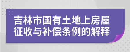 吉林市国有土地上房屋征收与补偿条例的解释