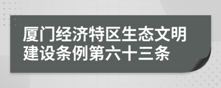 厦门经济特区生态文明建设条例第六十三条