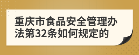 重庆市食品安全管理办法第32条如何规定的