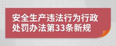 安全生产违法行为行政处罚办法第33条新规