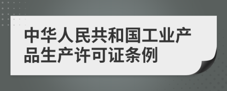 中华人民共和国工业产品生产许可证条例