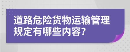 道路危险货物运输管理规定有哪些内容？