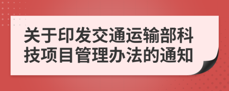 关于印发交通运输部科技项目管理办法的通知