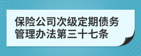 保险公司次级定期债务管理办法第三十七条