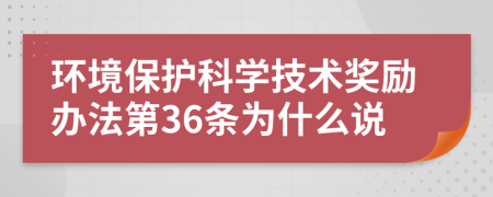 环境保护科学技术奖励办法第36条为什么说